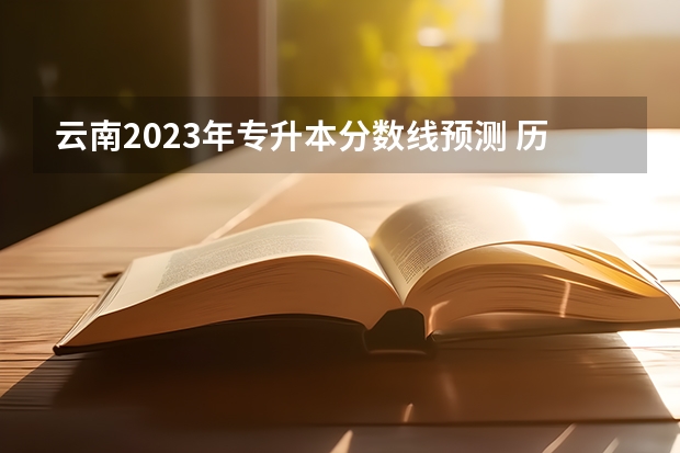 云南2023年专升本分数线预测 历年分数线是多少？
