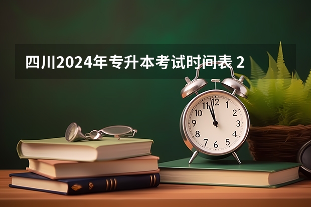 四川2024年专升本考试时间表 2024专升本报名时间和考试时间