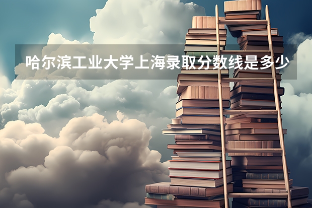 哈尔滨工业大学上海录取分数线是多少(2024招生人数预测)