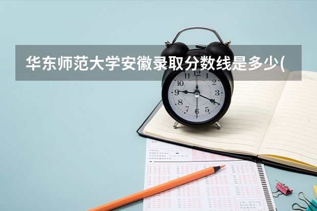 华东师范大学安徽录取分数线是多少(2024招生人数预测)