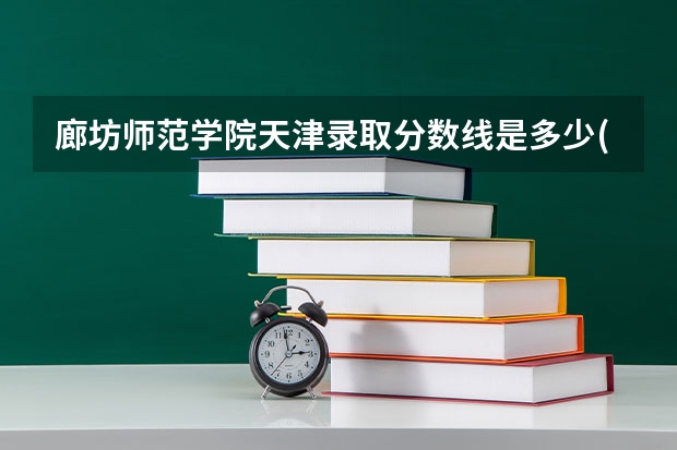 廊坊师范学院天津录取分数线是多少(2024招生人数预测)