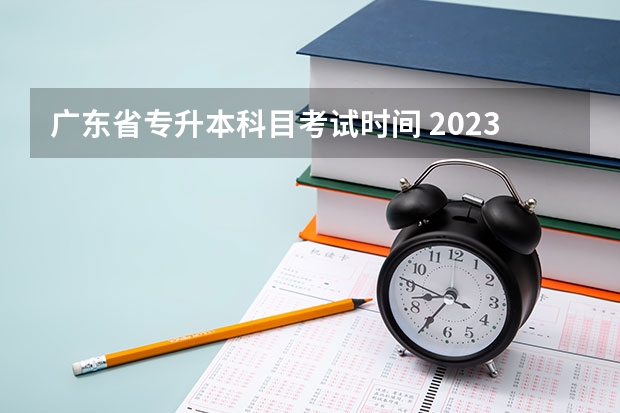 广东省专升本科目考试时间 2023年广东专升本报名时间和考试时间