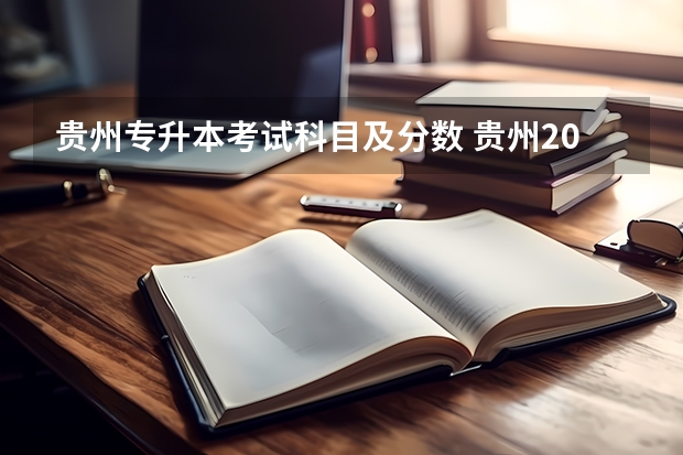 贵州专升本考试科目及分数 贵州2023年普通专升本分数线预测？